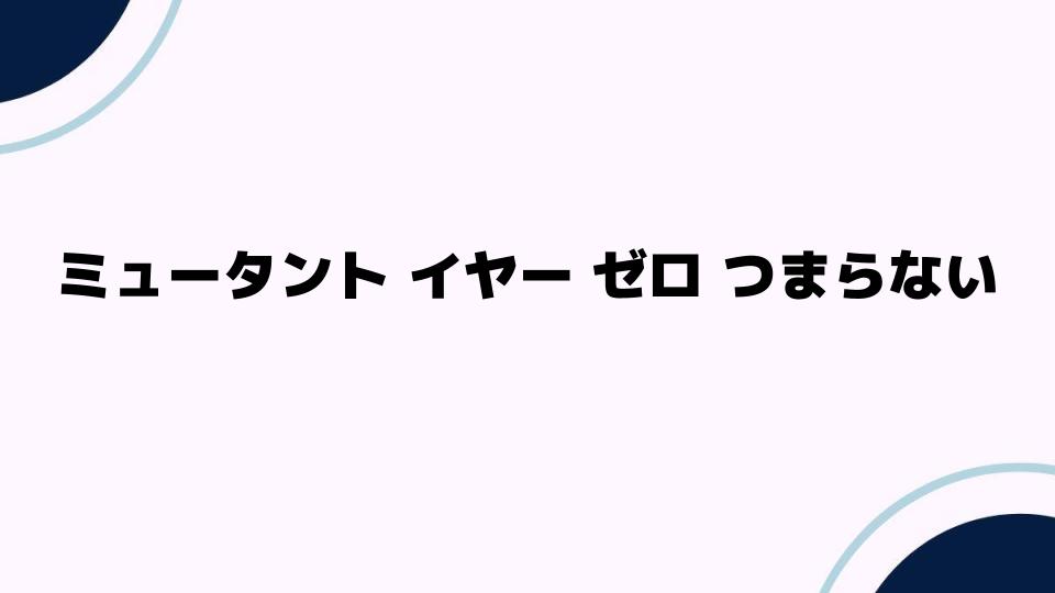 ミュータントイヤーゼロつまらないと感じる理由